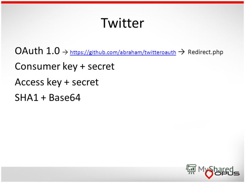 Twitter OAuth 1.0 https://github.com/abraham/twitteroauth Redirect.php https://github.com/abraham/twitteroauth Consumer key + secret Access key + secret SHA1 + Base64