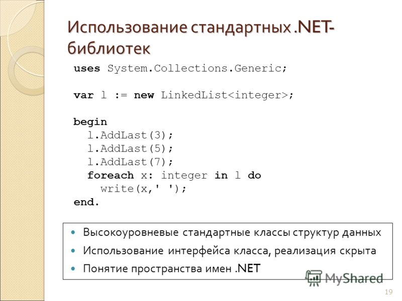 Использование стандартных.NET- библиотек 19 Высокоуровневые стандартные классы структур данных Использование интерфейса класса, реализация скрыта Понятие пространства имен.NET uses System.Collections.Generic; var l := new LinkedList ; begin l.AddLast