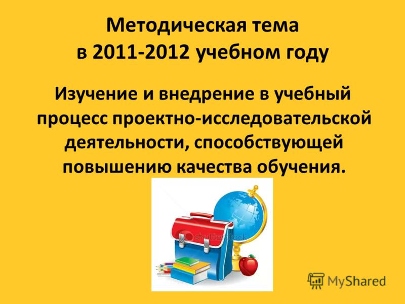 Методическая тема в 2011-2012 учебном году Изучение и внедрение в учебный процесс проектно-исследовательской деятельности, способствующей повышению качества обучения.