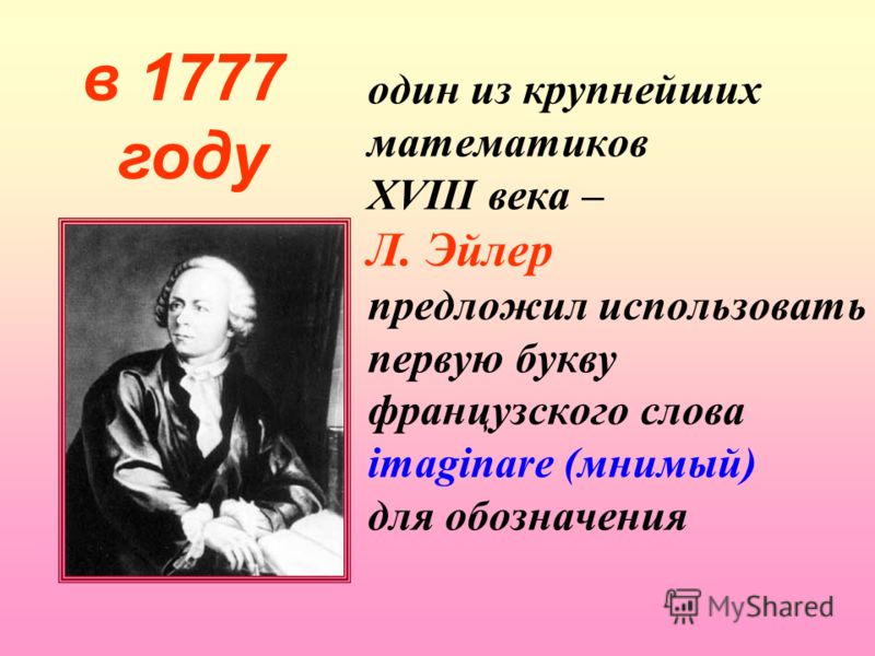 один из крупнейших математиков XVIII века – Л. Эйлер предложил использовать первую букву французского слова imaginare (мнимый) для обозначения в 1777 году