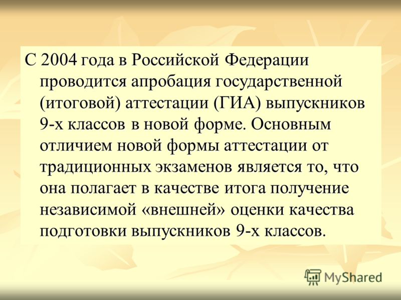 С 2004 года в Российской Федерации проводится апробация государственной (итоговой) аттестации (ГИА) выпускников 9-х классов в новой форме. Основным отличием новой формы аттестации от традиционных экзаменов является то, что она полагает в качестве ито