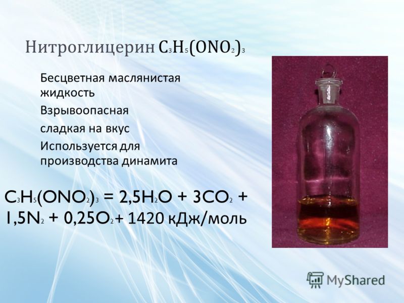 Нитроглицерин C 3 H 5 (ONO 2 ) 3 Бесцветная маслянистая жидкость Взрывоопасная сладкая на вкус Используется для производства динамита C 3 H 5 (ONO 2 ) 3 = 2,5H 2 O + 3CO 2 + 1,5N 2 + 0,25O 2 + 1420 кДж/моль