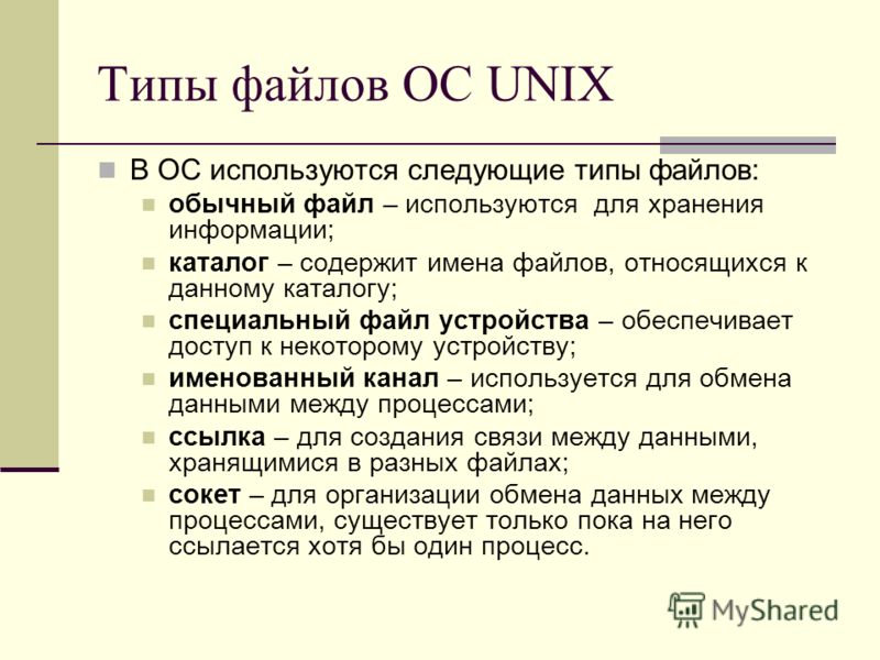 Типы файлов ОС UNIX В ОС используются следующие типы файлов: обычный файл – используются для хранения информации; каталог – содержит имена файлов, относящихся к данному каталогу; специальный файл устройства – обеспечивает доступ к некоторому устройст