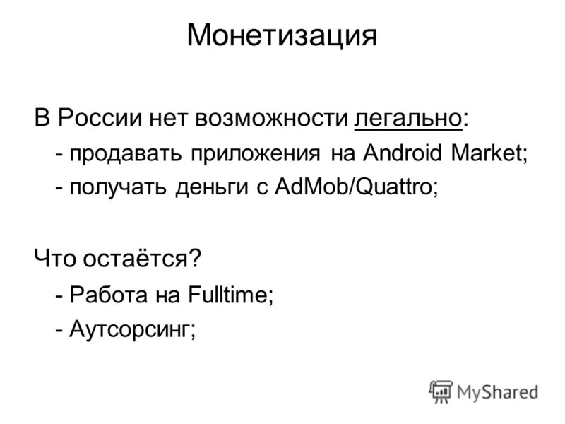 Монетизация В России нет возможности легально: - продавать приложения на Android Market; - получать деньги с AdMob/Quattro; Что остаётся? - Работа на Fulltime; - Аутсорсинг;