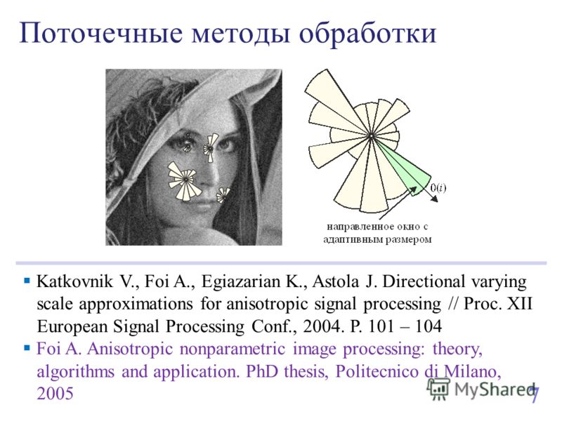 Поточечные методы обработки 7 Katkovnik V., Foi A., Egiazarian K., Astola J. Directional varying scale approximations for anisotropic signal processing // Proc. XII European Signal Processing Conf., 2004. P. 101 – 104 Foi A. Anisotropic nonparametric