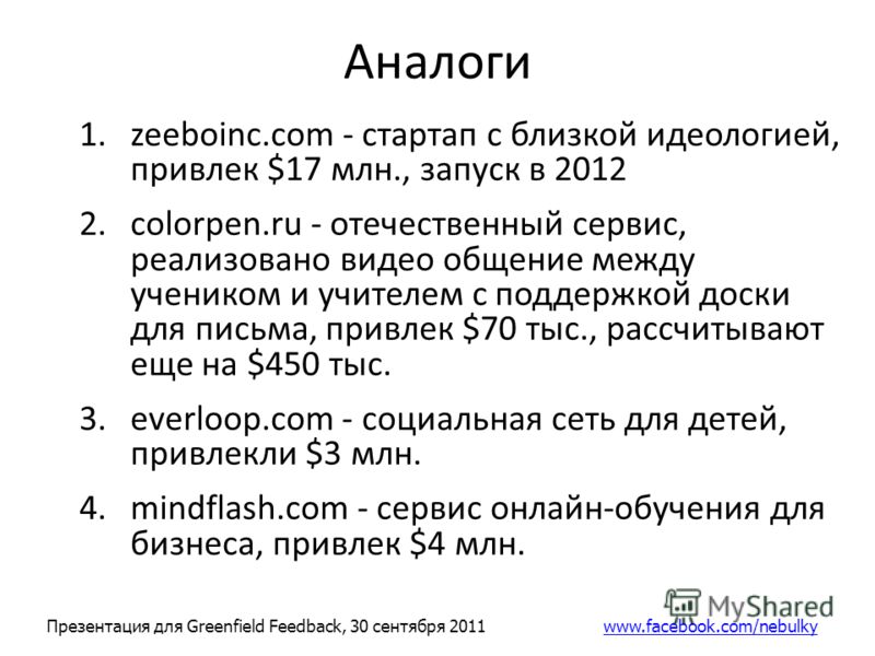 Аналоги 1.zeeboinc.com - стартап с близкой идеологией, привлек $17 млн., запуск в 2012 2.colorpen.ru - отечественный сервис, реализовано видео общение между учеником и учителем с поддержкой доски для письма, привлек $70 тыс., рассчитывают еще на $450