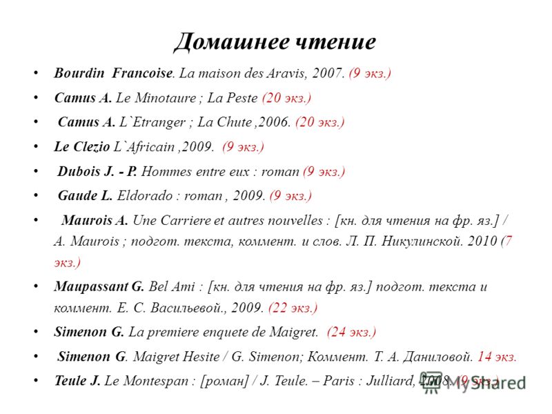 Домашнее чтение Bourdin Francoise. La maison des Aravis, 2007. (9 экз.) Camus A. Le Minotaure ; La Peste (20 экз.) Camus A. L`Etranger ; La Chute,2006. (20 экз.) Le Clezio L`Africain,2009. (9 экз.) Dubois J. - P. Hommes entre eux : roman (9 экз.) Gau