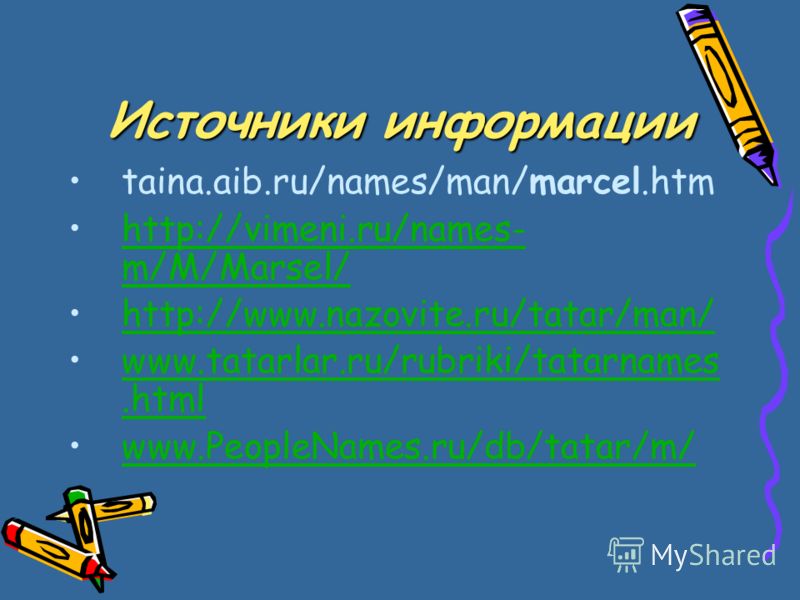 Источники информации taina.aib.ru/names/man/marcel.htm http://vimeni.ru/names- m/M/Marsel/http://vimeni.ru/names- m/M/Marsel/ http://www.nazovite.ru/tatar/man/ www.tatarlar.ru/rubriki/tatarnames.htmlwww.tatarlar.ru/rubriki/tatarnames.html www.PeopleN