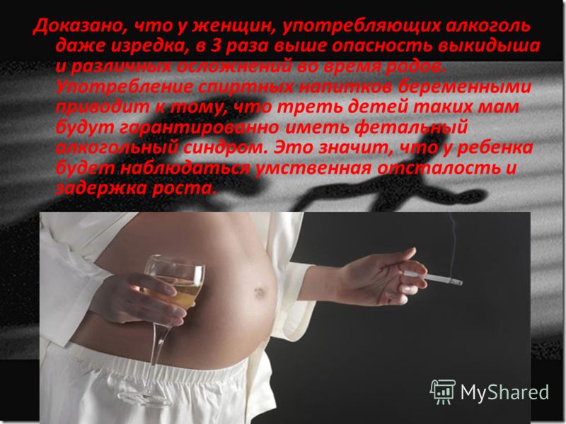 Доказано, что у женщин, употребляющих алкоголь даже изредка, в 3 раза выше опасность выкидыша и различных осложнений во время родов. Употребление спиртных напитков беременными приводит к тому, что треть детей таких мам будут гарантированно иметь фета