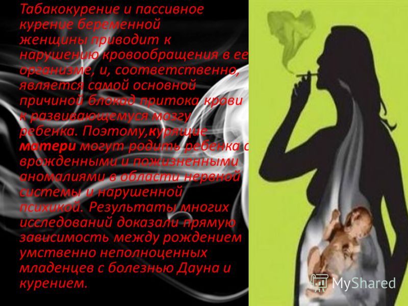 Табакокурение и пассивное курение беременной женщины приводит к нарушению кровообращения в ее организме, и, соответственно, является самой основной причиной блокад притока крови к развивающемуся мозгу ребенка. Поэтому,курящие матери могут родить ребе