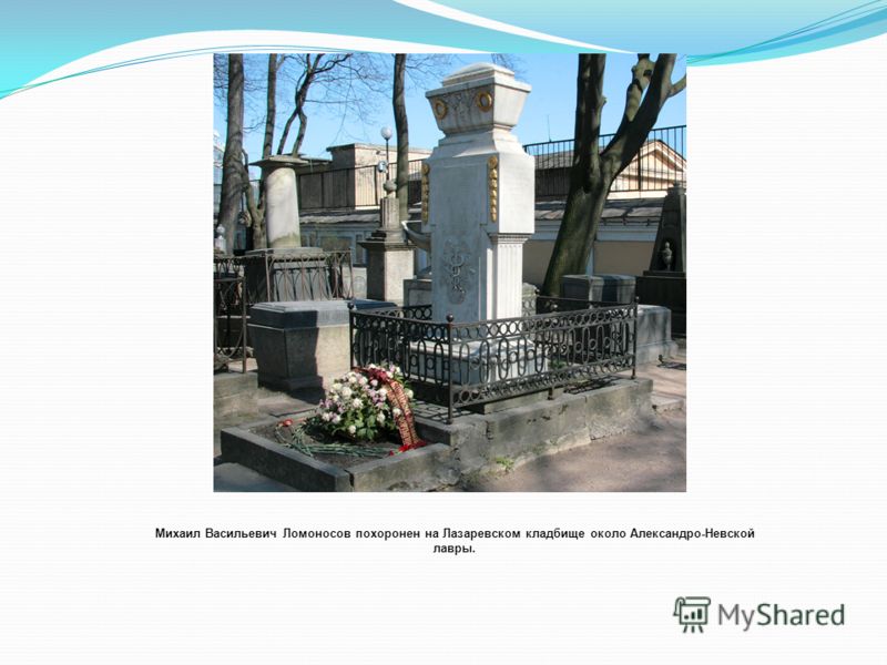 Михаил Васильевич Ломоносов похоронен на Лазаревском кладбище около Александро-Невской лавры.