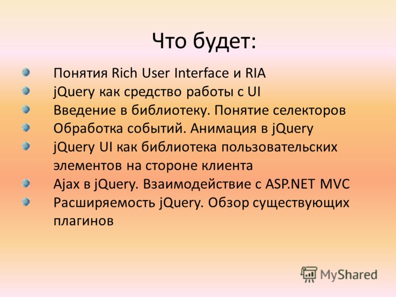Что будет: Понятия Rich User Interface и RIA jQuery как средство работы с UI Введение в библиотеку. Понятие селекторов Обработка событий. Анимация в jQuery jQuery UI как библиотека пользовательских элементов на стороне клиента Ajax в jQuery. Взаимоде