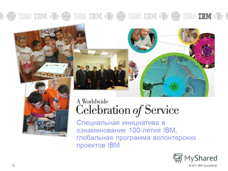 © 2011 IBM Corporation10 Специальная инициатива в ознаменование 100-летия IBM, глобальная программа волонтерских проектов IBM