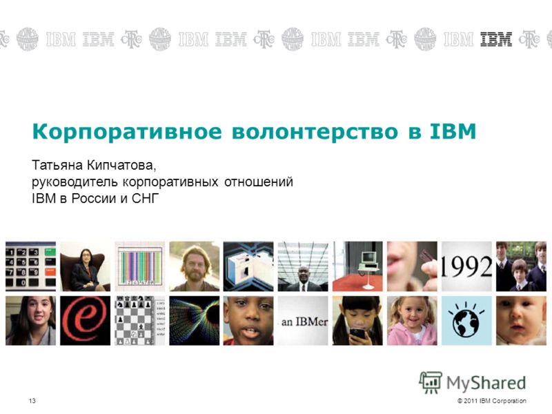 © 2011 IBM Corporation13 Корпоративное волонтерство в IBM Татьяна Кипчатова, руководитель корпоративных отношений IBM в России и СНГ
