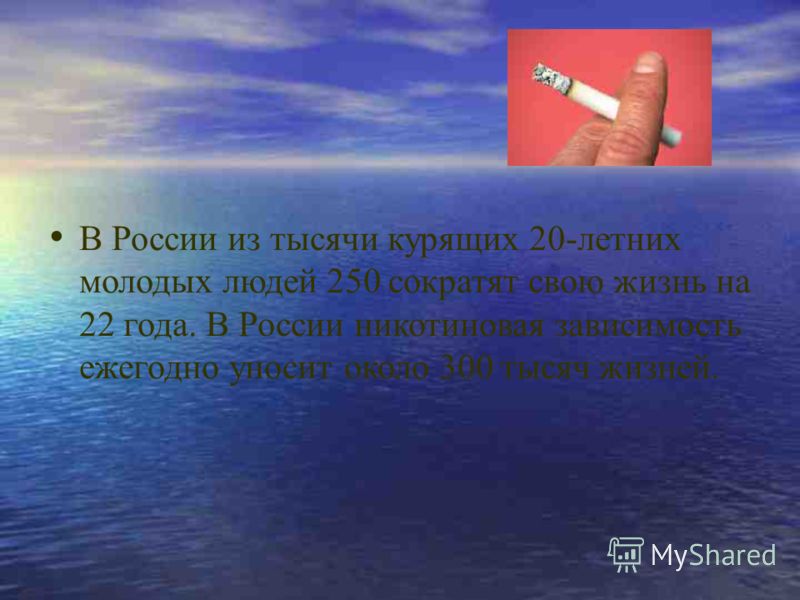 В России из тысячи курящих 20-летних молодых людей 250 сократят свою жизнь на 22 года. В России никотиновая зависимость ежегодно уносит около 300 тысяч жизней.