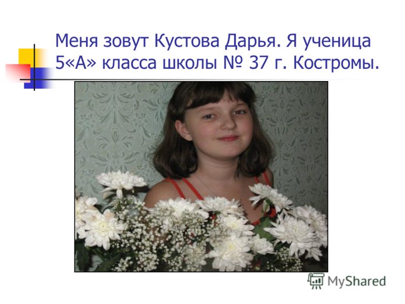 Меня зовут Кустова Дарья. Я ученица 5«А» класса школы 37 г. Костромы.