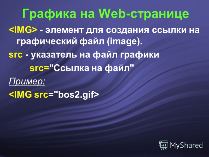 Графика на Web-странице - элемент для создания ссылки на графический файл (image). src - указатель на файл графики src=Ссылка на файл Пример: