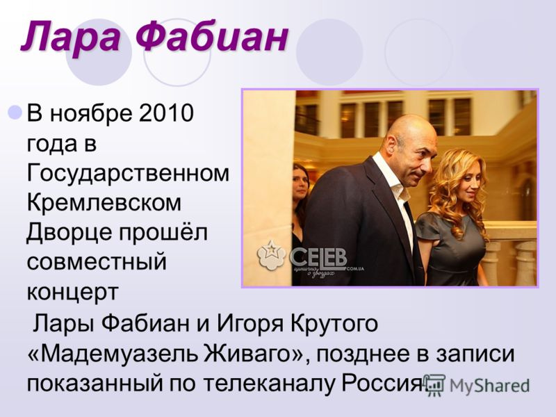 Лара Фабиан В ноябре 2010 года в Государственном Кремлевском Дворце прошёл совместный концерт Лары Фабиан и Игоря Крутого «Мадемуазель Живаго», позднее в записи показанный по телеканалу Россия.