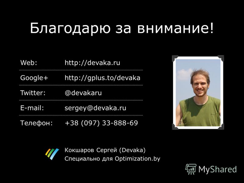 Благодарю за внимание! Web:http://devaka.ru Google+http://gplus.to/devaka Twitter:@devakaru E-mail:sergey@devaka.ru Телефон:+38 (097) 33-888-69 Кокшаров Сергей (Devaka) Специально для Optimization.by