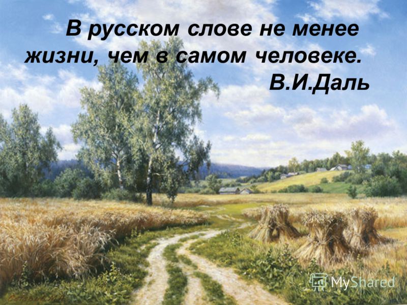 В русском слове не менее жизни, чем в самом человеке. В.И.Даль