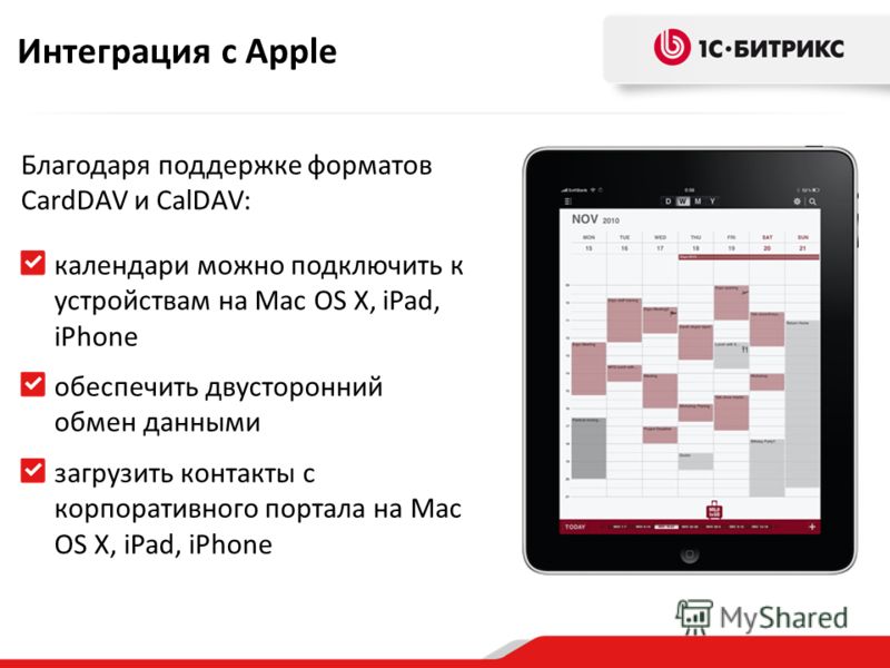 Благодаря поддержке форматов CardDAV и CalDAV: календари можно подключить к устройствам на Mac OS X, iPad, iPhone обеспечить двусторонний обмен данными загрузить контакты с корпоративного портала на Mac OS X, iPad, iPhone Интеграция с Apple