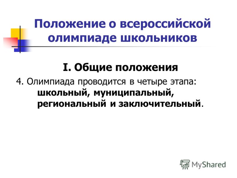 Положение о всероссийской олимпиаде школьников I. Общие положения 4. Олимпиада проводится в четыре этапа: школьный, муниципальный, региональный и заключительный.