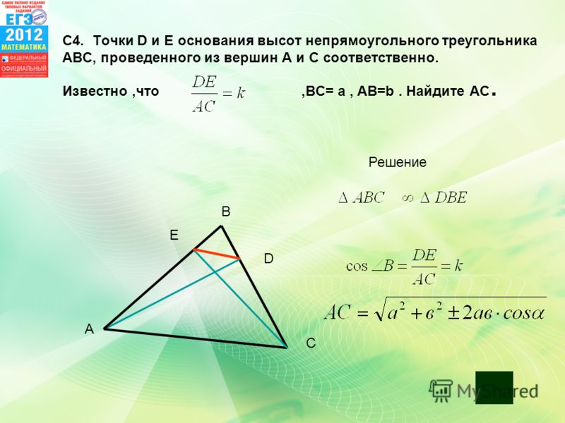 С Решение А В D E С4. Точки D и Е основания высот непрямоугольного треугольника АВС, проведенного из вершин А и С соответственно. Известно,что,ВС= а, АВ=b. Найдите АС.