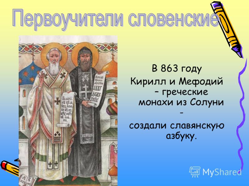 В 863 году Кирилл и Мефодий – греческие монахи из Солуни - создали славянскую азбуку.