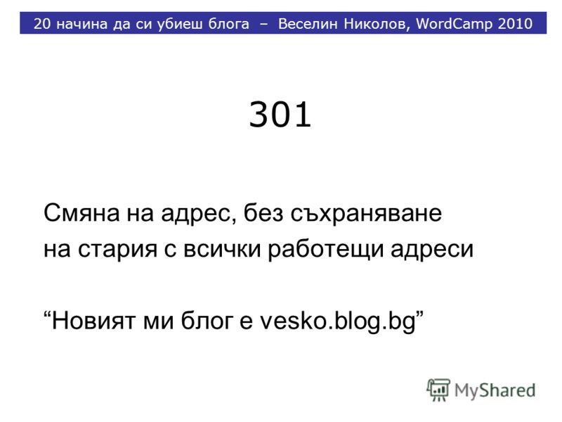 301 Смяна на адрес, без съхраняване на стария с всички работещи адреси Новият ми блог е vesko.blog.bg 20 начина да си убиеш блога – Веселин Николов, WordCamp 2010