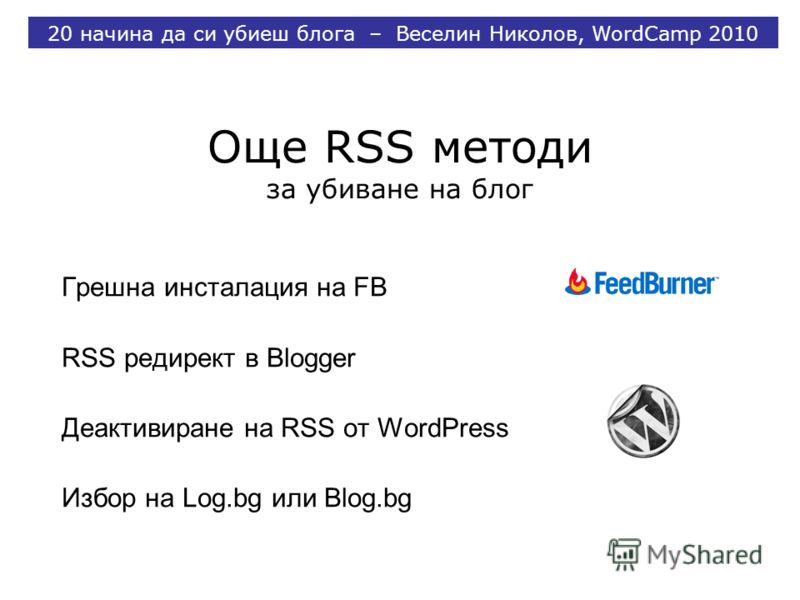 Още RSS методи за убиване на блог Грешна инсталация на FB RSS редирект в Blogger Деактивиране на RSS от WordPress Избор на Log.bg или Blog.bg 20 начина да си убиеш блога – Веселин Николов, WordCamp 2010