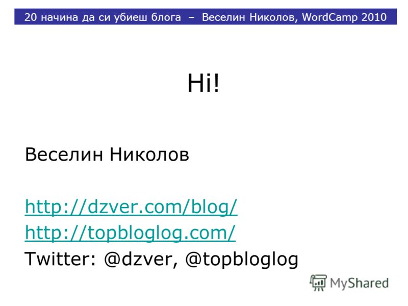 Hi! Веселин Николов http://dzver.com/blog/ http://topbloglog.com/ Twitter: @dzver, @topbloglog 20 начина да си убиеш блога – Веселин Николов, WordCamp 2010