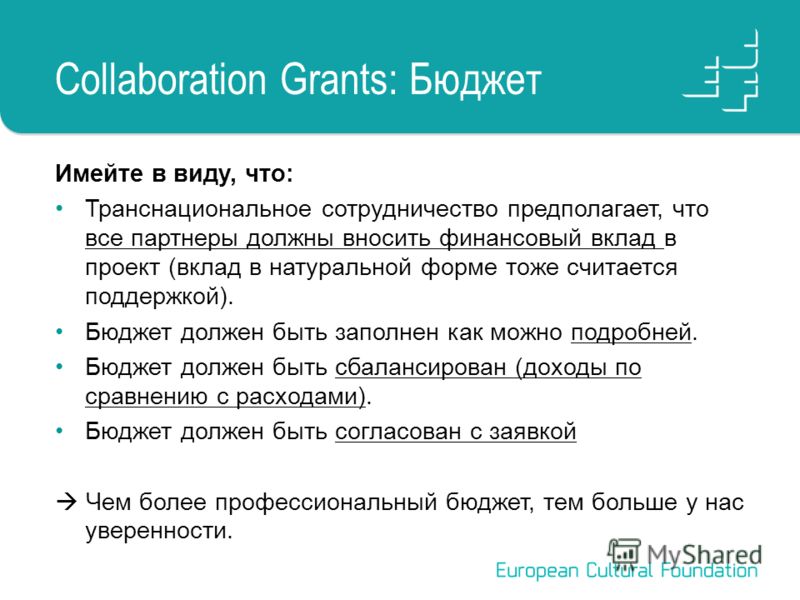 Collaboration Grants: Бюджет Имейте в виду, что: Транснациональное сотрудничество предполагает, что все партнеры должны вносить финансовый вклад в проект (вклад в натуральной форме тоже считается поддержкой). Бюджет должен быть заполнен как можно под