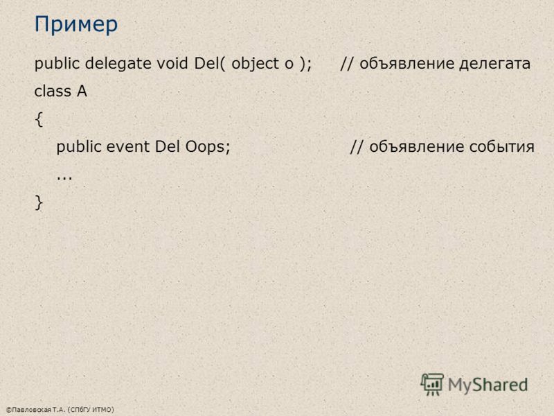 ©Павловская Т.А. (СПбГУ ИТМО) Пример public delegate void Del( object o ); // объявление делегата class A { public event Del Oops; // объявление события... }