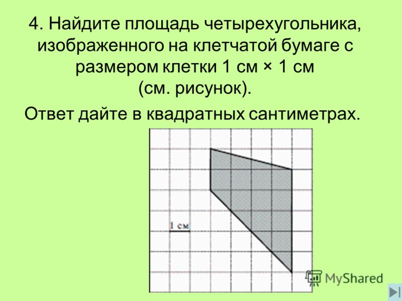 4. Найдите площадь четырехугольника, изображенного на клетчатой бумаге с размером клетки 1 см × 1 см (см. рисунок). Ответ дайте в квадратных сантиметрах.