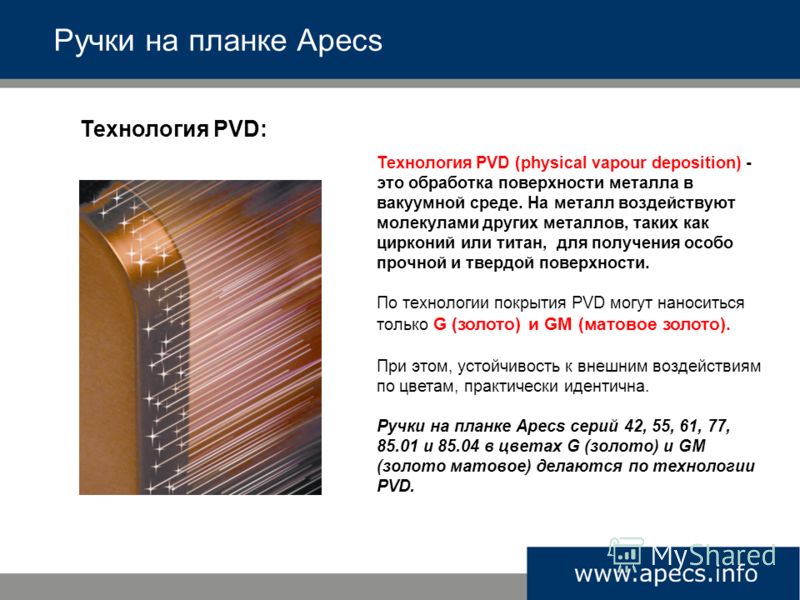 Ручки на планке Apecs Технология PVD (physical vapour deposition) - это обработка поверхности металла в вакуумной среде. На металл воздействуют молекулами других металлов, таких как цирконий или титан, для получения особо прочной и твердой поверхност