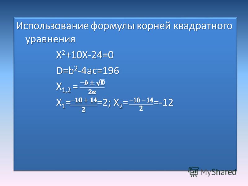 Использование формулы корней квадратного уравнения X 2 +10X-24=0 X 2 +10X-24=0 D=b 2 -4ac=196 D=b 2 -4ac=196 X 1,2 = X 1,2 = X 1 = =2; X 2 = =-12 X 1 = =2; X 2 = =-12 Использование формулы корней квадратного уравнения X 2 +10X-24=0 X 2 +10X-24=0 D=b 