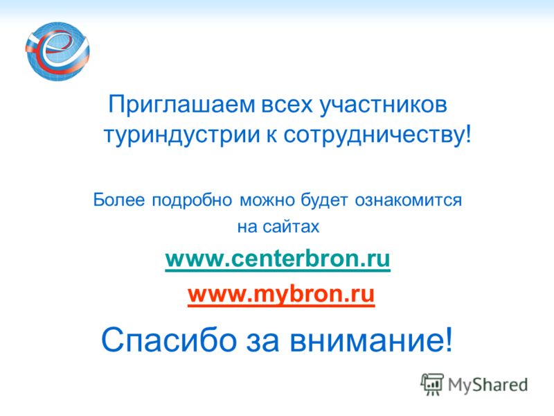 Спасибо за внимание! Приглашаем всех участников туриндустрии к сотрудничеству! Более подробно можно будет ознакомится на сайтах www.centerbron.ru www.mybron.ru