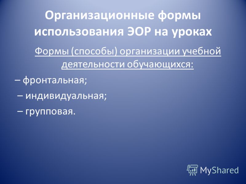 Организационные формы использования ЭОР на уроках Формы (способы) организации учебной деятельности обучающихся: – фронтальная; – индивидуальная; – групповая.