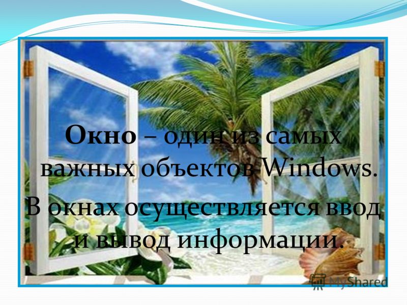 Окно – один из самых важных объектов Windows. В окнах осуществляется ввод и вывод информации.