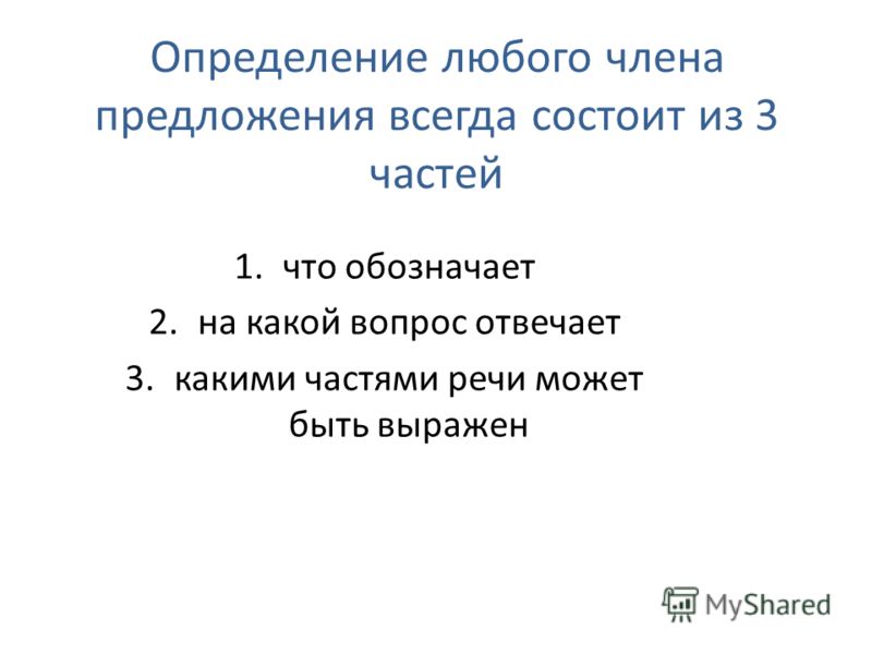 Определение любого члена предложения всегда состоит из 3 частей 1.что обозначает 2.на какой вопрос отвечает 3.какими частями речи может быть выражен