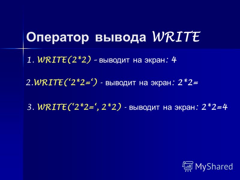 Оператор вывода WRITE 1. WRITE(2*2) – выводит на экран : 4 2.WRITE(2*2=) - выводит на экран : 2*2= 3. WRITE(2*2=, 2*2) - выводит на экран : 2*2=4