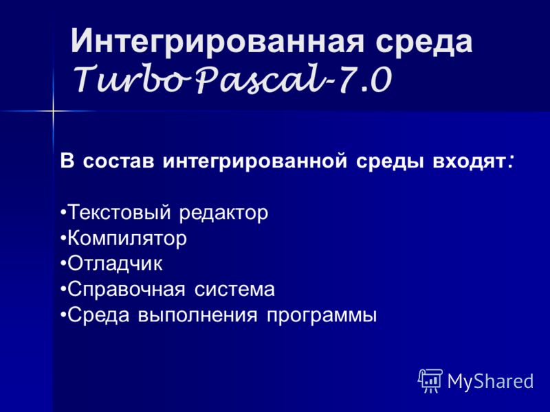 Интегрированная среда Turbo Pascal-7.0 В состав интегрированной среды входят : Текстовый редактор Компилятор Отладчик Справочная система Среда выполнения программы