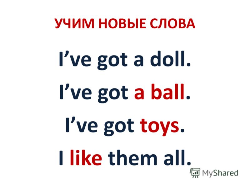 УЧИМ НОВЫЕ СЛОВА Ive got a doll. Ive got a ball. Ive got toys. I like them all.