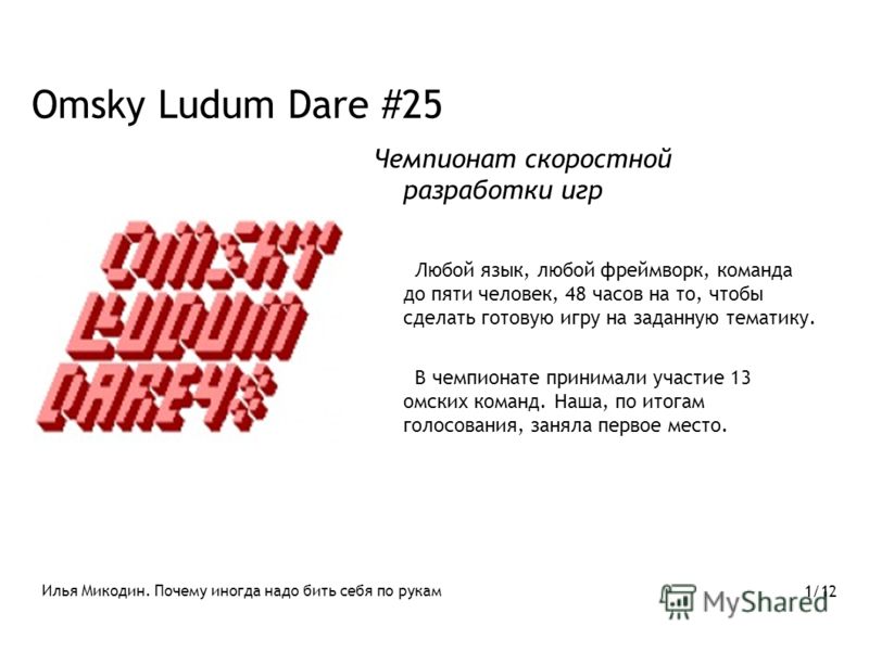 Omsky Ludum Dare #25 Чемпионат скоростной разработки игр Любой язык, любой фреймворк, команда до пяти человек, 48 часов на то, чтобы сделать готовую игру на заданную тематику. В чемпионате принимали участие 13 омских команд. Наша, по итогам голосован