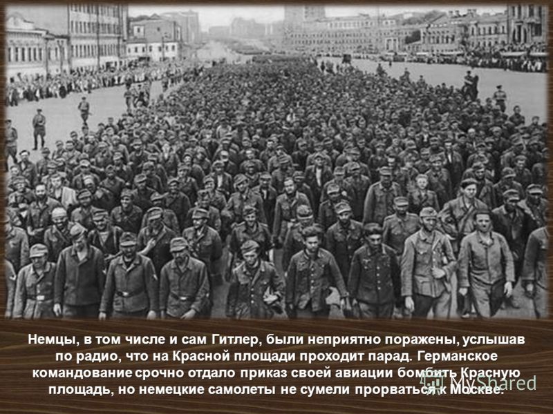Немцы, в том числе и сам Гитлер, были неприятно поражены, услышав по радио, что на Красной площади проходит парад. Германское командование срочно отдало приказ своей авиации бомбить Красную площадь, но немецкие самолеты не сумели прорваться к Москве.
