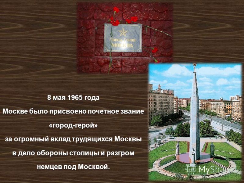 8 мая 1965 года Москве было присвоено почетное звание « город - герой » за огромный вклад трудящихся Москвы в дело обороны столицы и разгром немцев под Москвой.