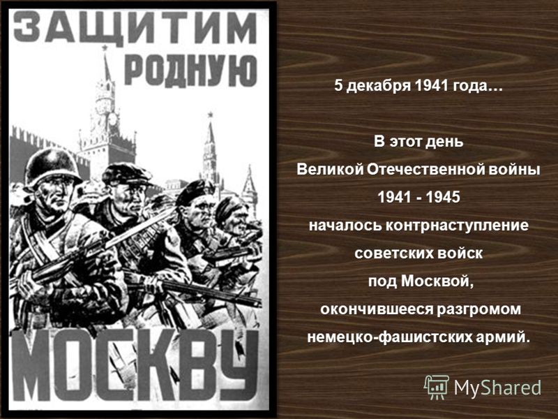 5 декабря 1941 года … В этот день Великой Отечественной войны 1941 - 1945 началось контрнаступление советских войск под Москвой, под Москвой, окончившееся разгромом немецко - фашистских армий. окончившееся разгромом немецко - фашистских армий.