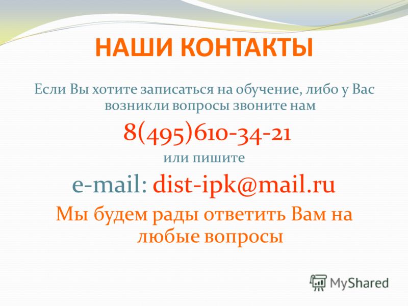 НАШИ КОНТАКТЫ Если Вы хотите записаться на обучение, либо у Вас возникли вопросы звоните нам 8(495)610-34-21 или пишите e-mail: dist-ipk@mail.ru Мы будем рады ответить Вам на любые вопросы