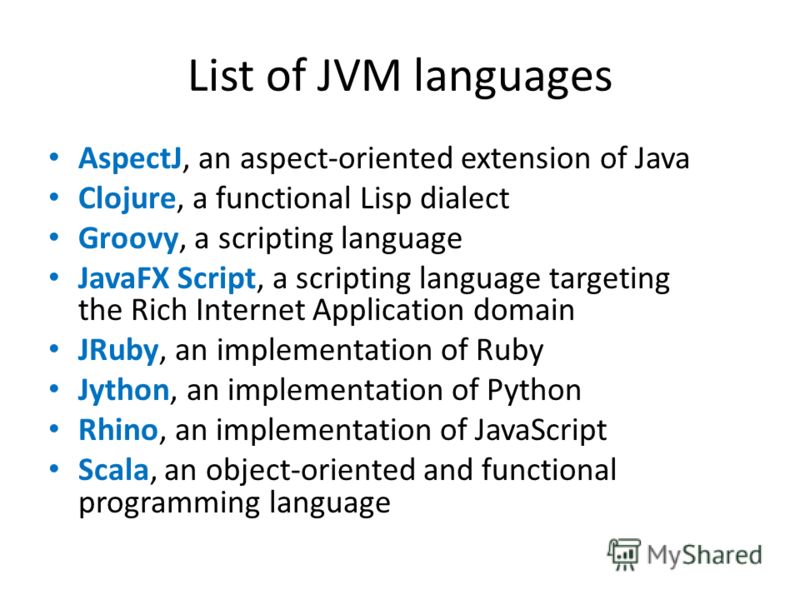 List of JVM languages AspectJ, an aspect-oriented extension of Java Clojure, a functional Lisp dialect Groovy, a scripting language JavaFX Script, a scripting language targeting the Rich Internet Application domain JRuby, an implementation of Ruby Jy