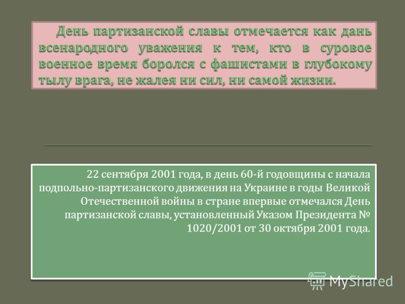 22 сентября 2001 года, в день 60- й годовщины с начала подпольно - партизанского движения на Украине в годы Великой Отечественной войны в стране впервые отмечался День партизанской славы, установленный Указом Президента 1020/2001 от 30 октября 2001 г